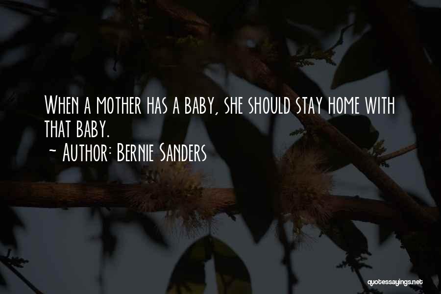 Bernie Sanders Quotes: When A Mother Has A Baby, She Should Stay Home With That Baby.