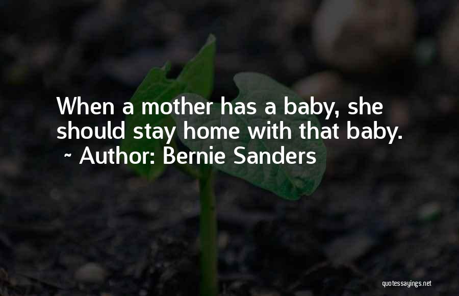 Bernie Sanders Quotes: When A Mother Has A Baby, She Should Stay Home With That Baby.