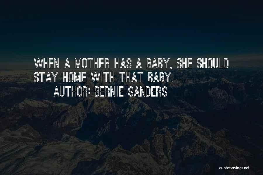 Bernie Sanders Quotes: When A Mother Has A Baby, She Should Stay Home With That Baby.