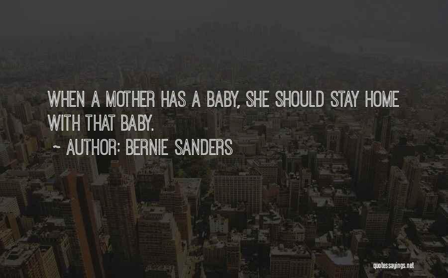 Bernie Sanders Quotes: When A Mother Has A Baby, She Should Stay Home With That Baby.