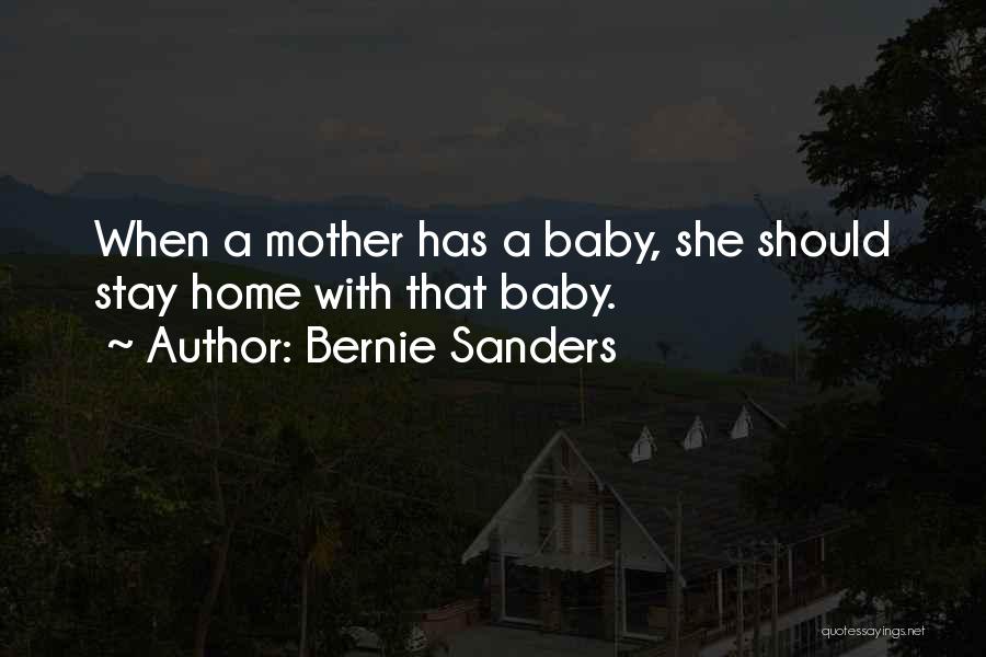 Bernie Sanders Quotes: When A Mother Has A Baby, She Should Stay Home With That Baby.