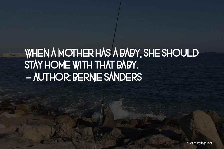 Bernie Sanders Quotes: When A Mother Has A Baby, She Should Stay Home With That Baby.