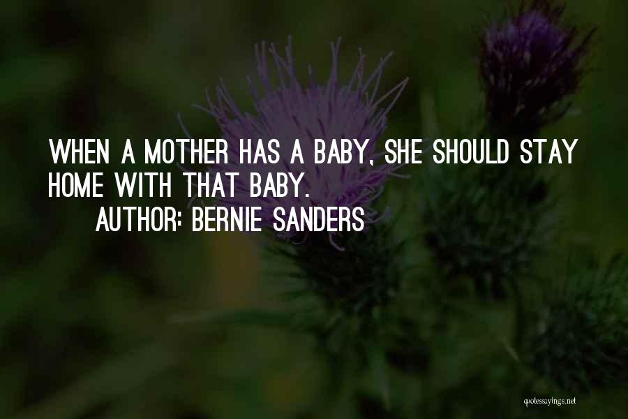 Bernie Sanders Quotes: When A Mother Has A Baby, She Should Stay Home With That Baby.