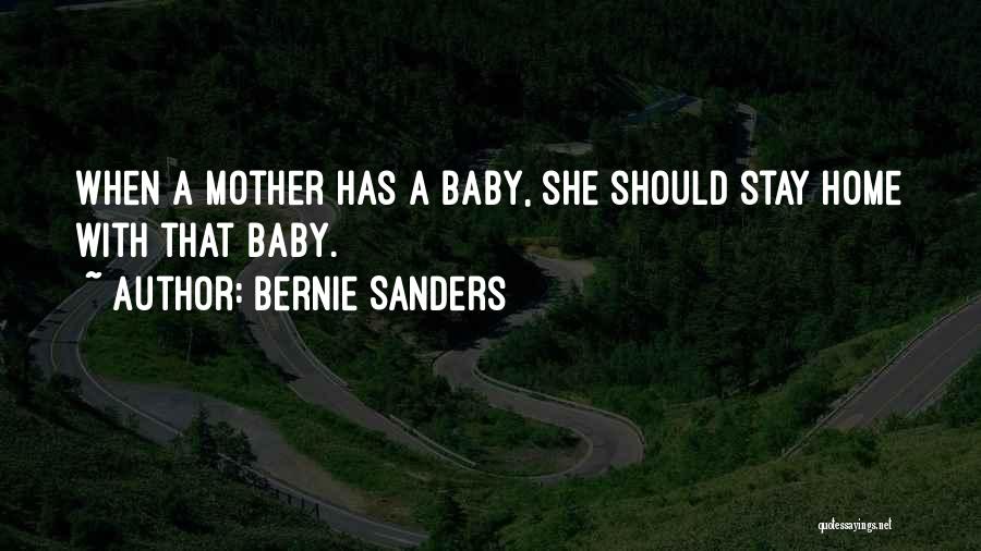 Bernie Sanders Quotes: When A Mother Has A Baby, She Should Stay Home With That Baby.