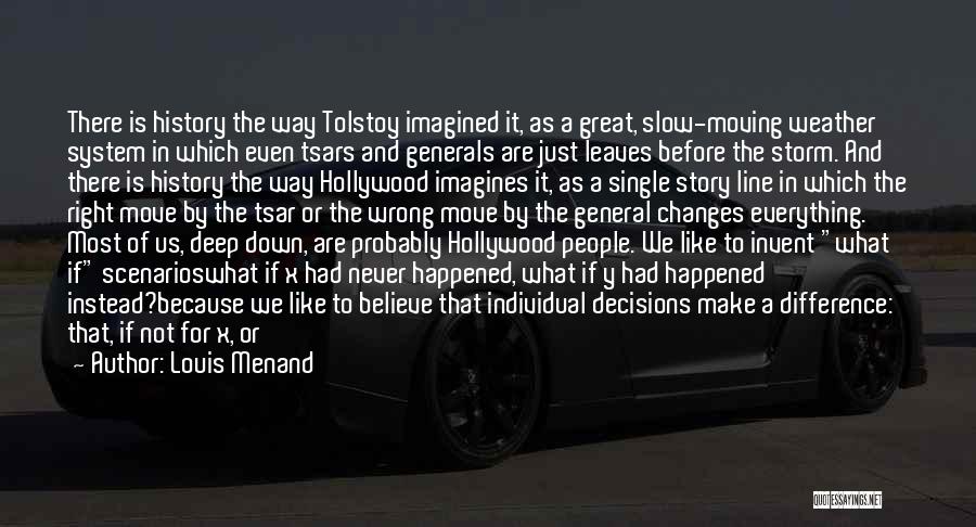 Louis Menand Quotes: There Is History The Way Tolstoy Imagined It, As A Great, Slow-moving Weather System In Which Even Tsars And Generals