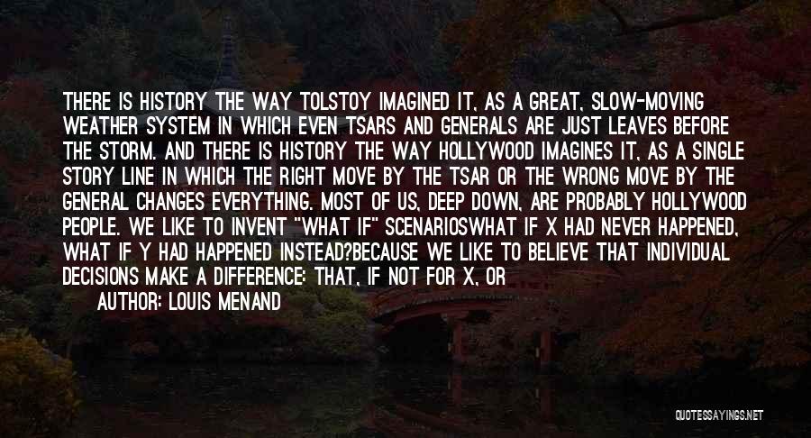 Louis Menand Quotes: There Is History The Way Tolstoy Imagined It, As A Great, Slow-moving Weather System In Which Even Tsars And Generals