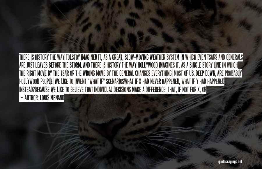 Louis Menand Quotes: There Is History The Way Tolstoy Imagined It, As A Great, Slow-moving Weather System In Which Even Tsars And Generals