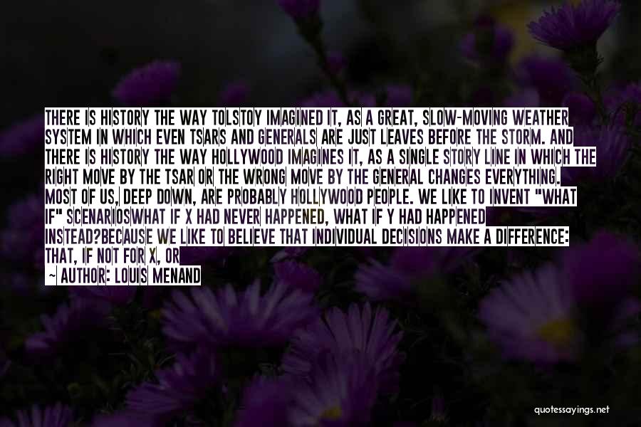 Louis Menand Quotes: There Is History The Way Tolstoy Imagined It, As A Great, Slow-moving Weather System In Which Even Tsars And Generals