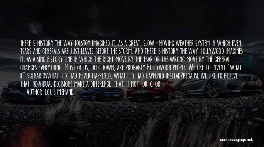 Louis Menand Quotes: There Is History The Way Tolstoy Imagined It, As A Great, Slow-moving Weather System In Which Even Tsars And Generals