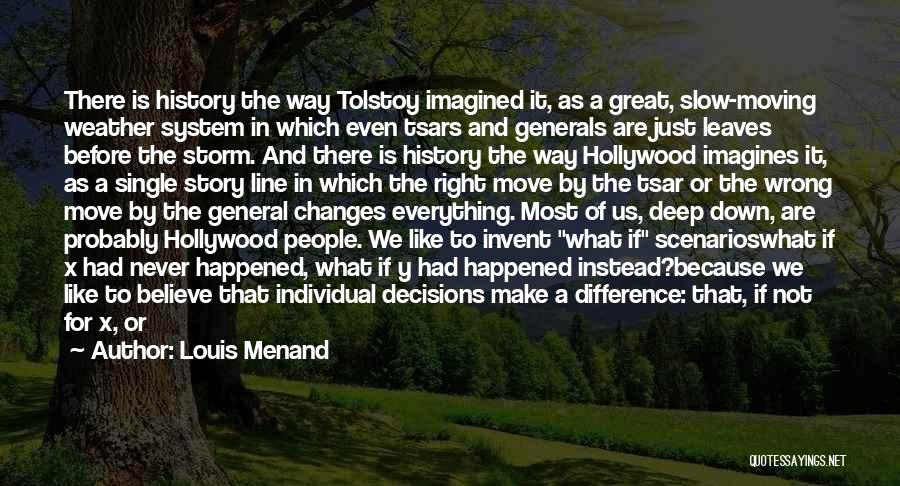 Louis Menand Quotes: There Is History The Way Tolstoy Imagined It, As A Great, Slow-moving Weather System In Which Even Tsars And Generals