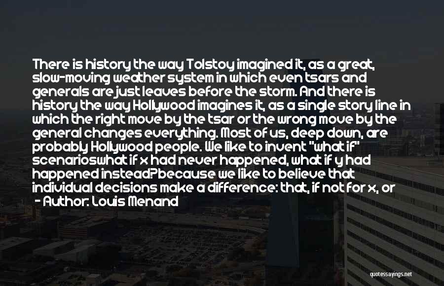 Louis Menand Quotes: There Is History The Way Tolstoy Imagined It, As A Great, Slow-moving Weather System In Which Even Tsars And Generals