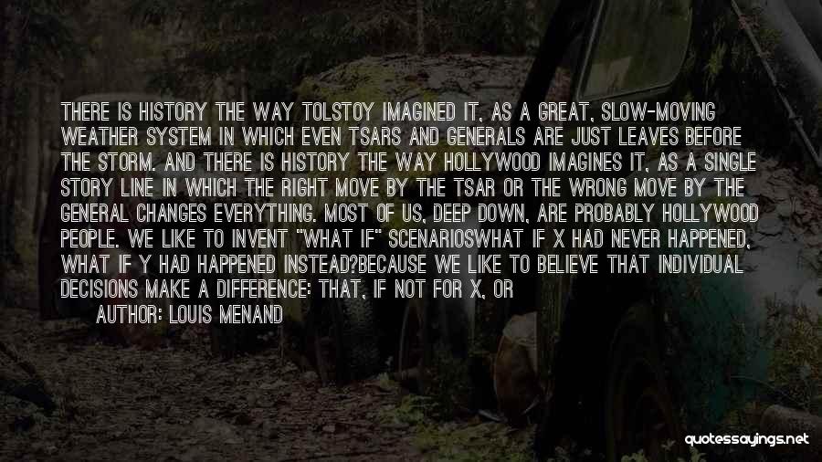 Louis Menand Quotes: There Is History The Way Tolstoy Imagined It, As A Great, Slow-moving Weather System In Which Even Tsars And Generals
