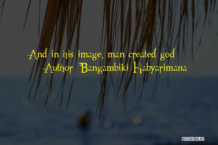 Bangambiki Habyarimana Quotes: And In His Image, Man Created God