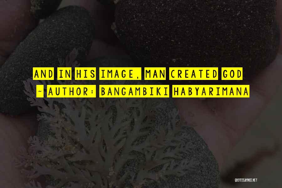 Bangambiki Habyarimana Quotes: And In His Image, Man Created God