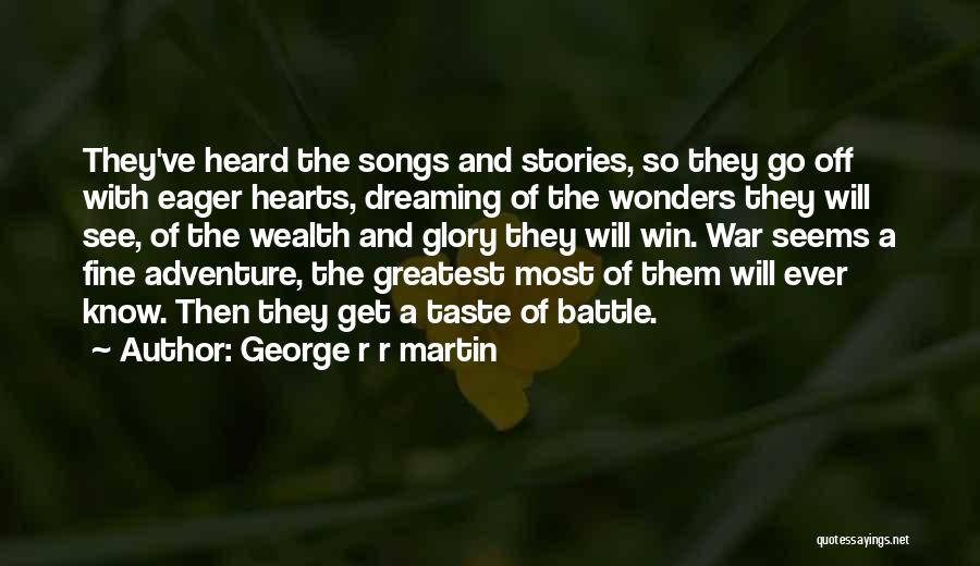 George R R Martin Quotes: They've Heard The Songs And Stories, So They Go Off With Eager Hearts, Dreaming Of The Wonders They Will See,