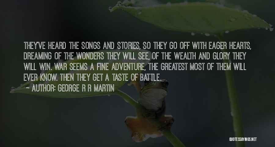 George R R Martin Quotes: They've Heard The Songs And Stories, So They Go Off With Eager Hearts, Dreaming Of The Wonders They Will See,