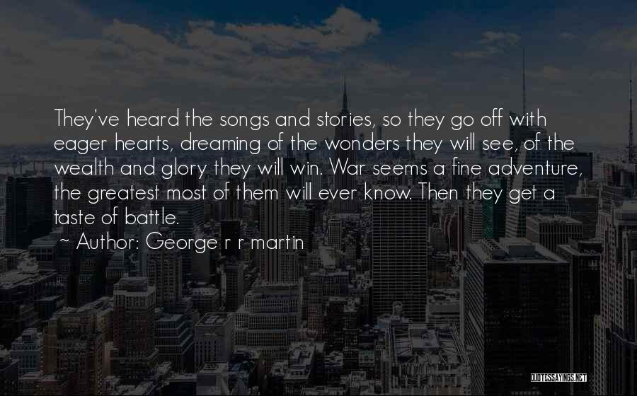 George R R Martin Quotes: They've Heard The Songs And Stories, So They Go Off With Eager Hearts, Dreaming Of The Wonders They Will See,