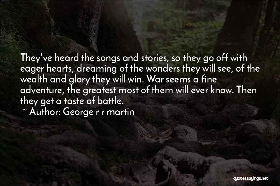 George R R Martin Quotes: They've Heard The Songs And Stories, So They Go Off With Eager Hearts, Dreaming Of The Wonders They Will See,
