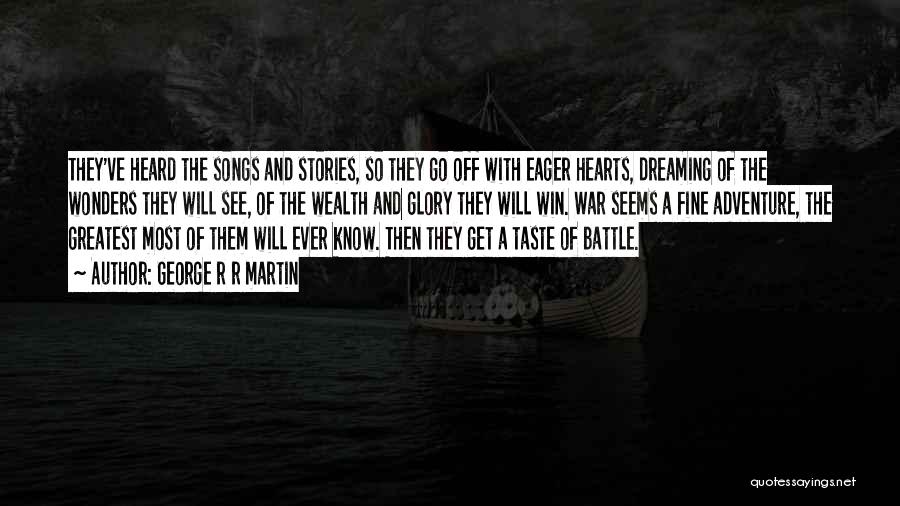George R R Martin Quotes: They've Heard The Songs And Stories, So They Go Off With Eager Hearts, Dreaming Of The Wonders They Will See,