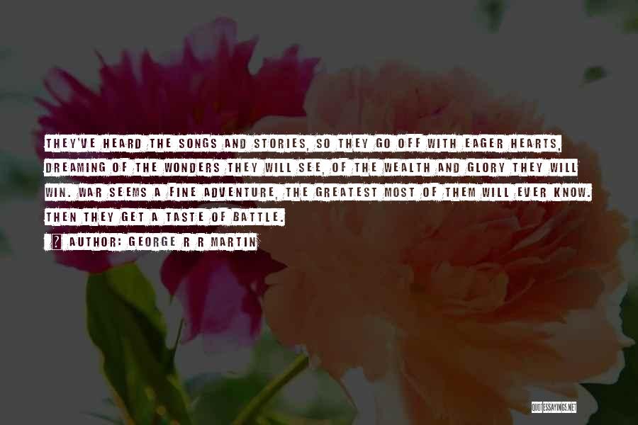 George R R Martin Quotes: They've Heard The Songs And Stories, So They Go Off With Eager Hearts, Dreaming Of The Wonders They Will See,