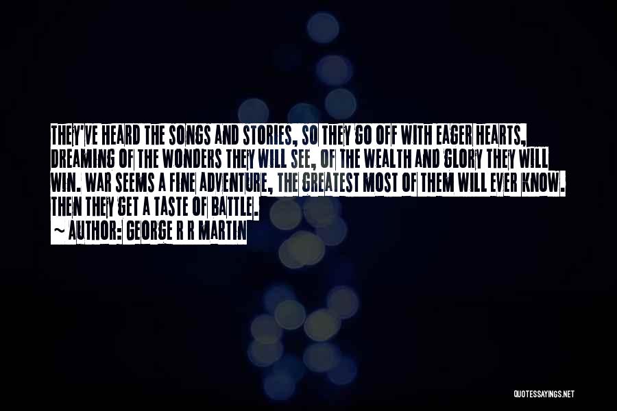 George R R Martin Quotes: They've Heard The Songs And Stories, So They Go Off With Eager Hearts, Dreaming Of The Wonders They Will See,