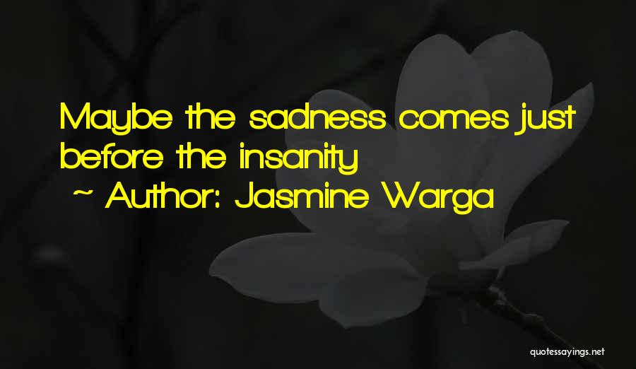 Jasmine Warga Quotes: Maybe The Sadness Comes Just Before The Insanity