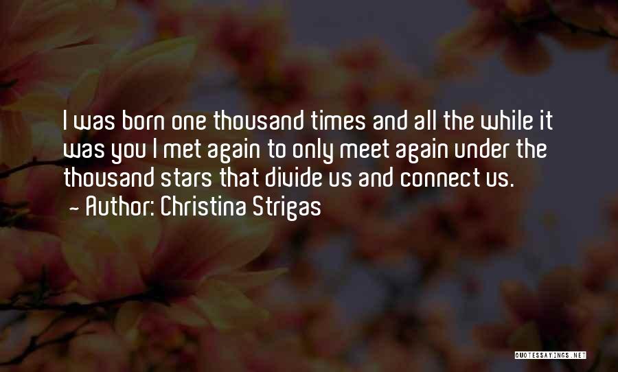 Christina Strigas Quotes: I Was Born One Thousand Times And All The While It Was You I Met Again To Only Meet Again