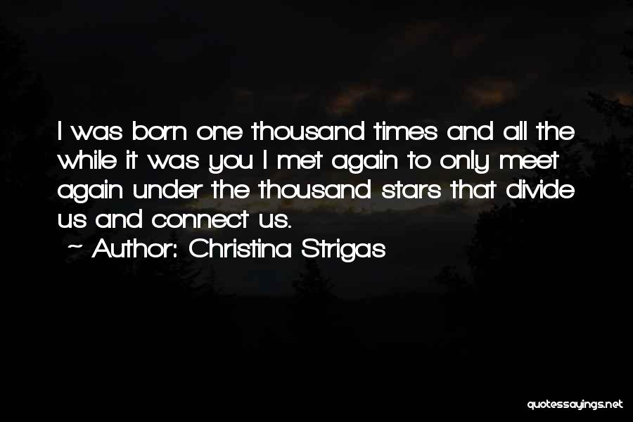 Christina Strigas Quotes: I Was Born One Thousand Times And All The While It Was You I Met Again To Only Meet Again