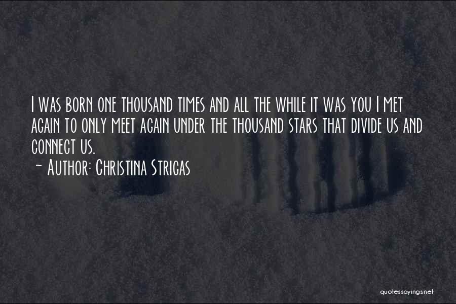 Christina Strigas Quotes: I Was Born One Thousand Times And All The While It Was You I Met Again To Only Meet Again