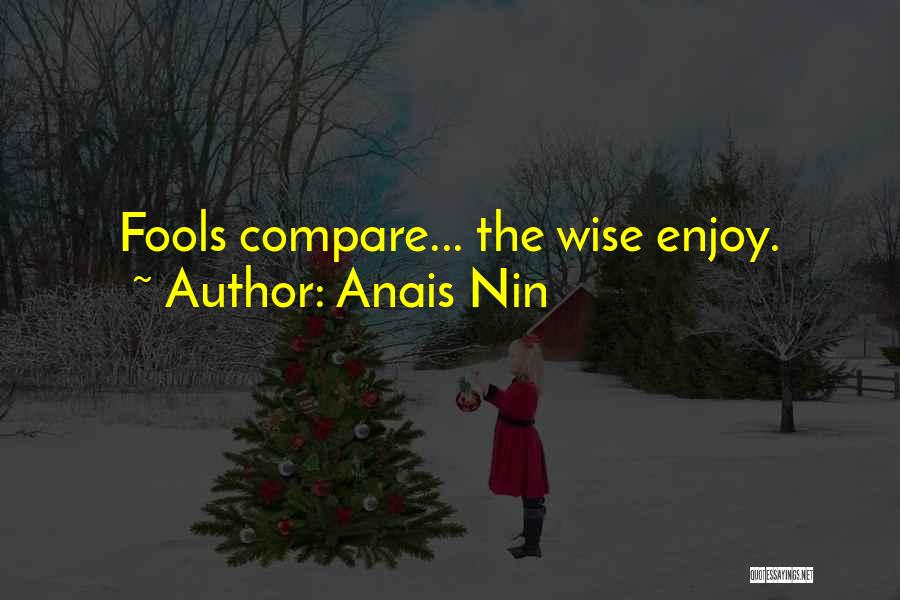 Anais Nin Quotes: Fools Compare... The Wise Enjoy.