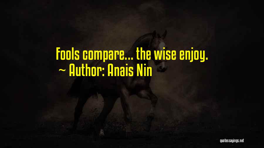 Anais Nin Quotes: Fools Compare... The Wise Enjoy.