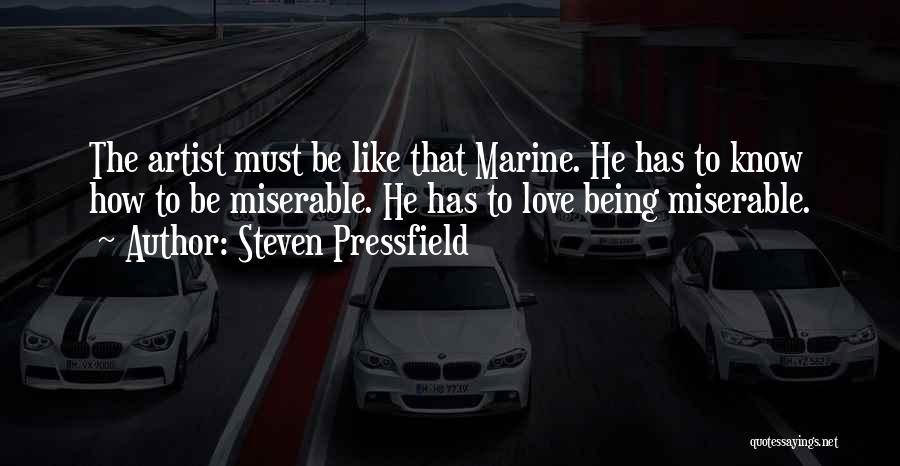 Steven Pressfield Quotes: The Artist Must Be Like That Marine. He Has To Know How To Be Miserable. He Has To Love Being
