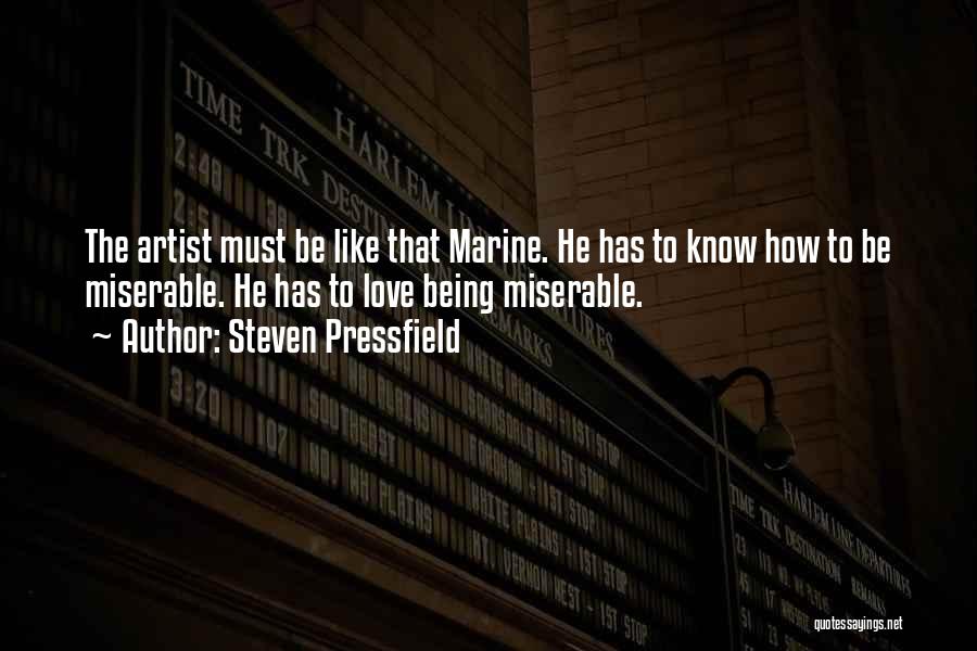 Steven Pressfield Quotes: The Artist Must Be Like That Marine. He Has To Know How To Be Miserable. He Has To Love Being