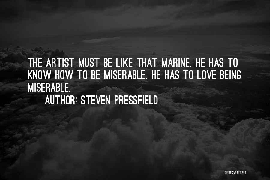 Steven Pressfield Quotes: The Artist Must Be Like That Marine. He Has To Know How To Be Miserable. He Has To Love Being