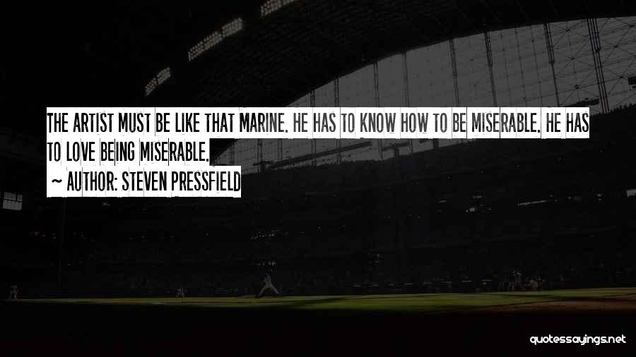 Steven Pressfield Quotes: The Artist Must Be Like That Marine. He Has To Know How To Be Miserable. He Has To Love Being