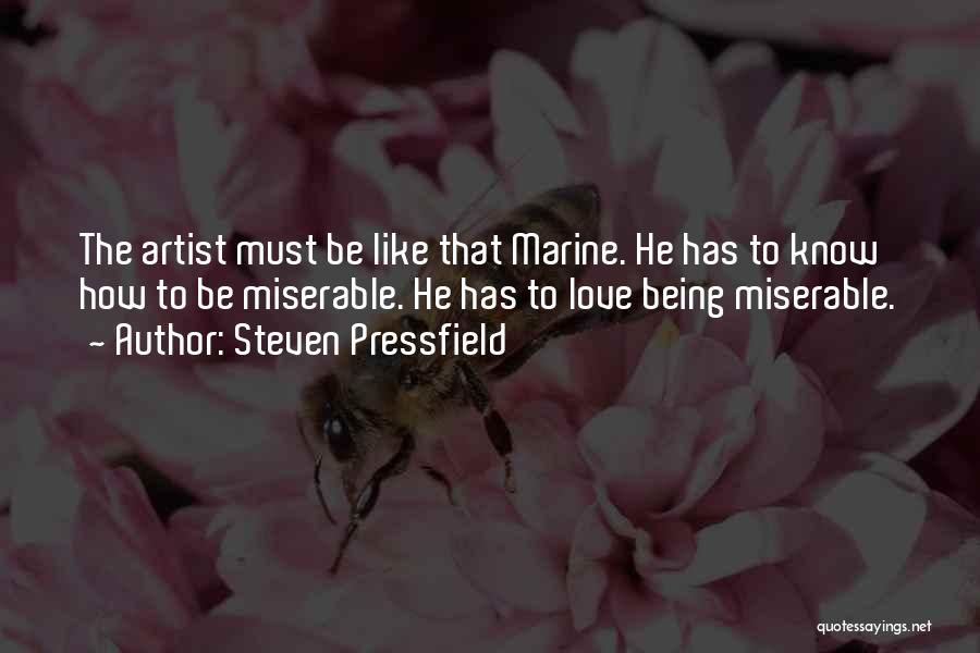 Steven Pressfield Quotes: The Artist Must Be Like That Marine. He Has To Know How To Be Miserable. He Has To Love Being