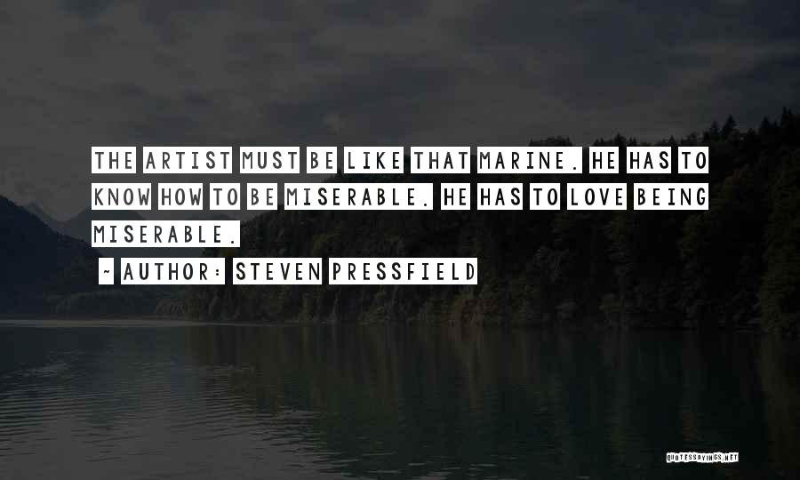 Steven Pressfield Quotes: The Artist Must Be Like That Marine. He Has To Know How To Be Miserable. He Has To Love Being
