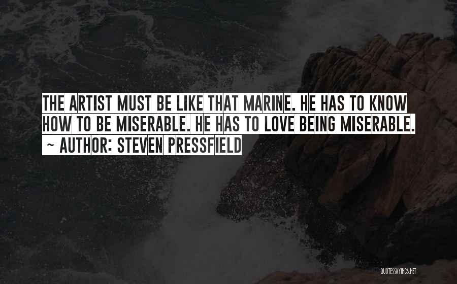Steven Pressfield Quotes: The Artist Must Be Like That Marine. He Has To Know How To Be Miserable. He Has To Love Being