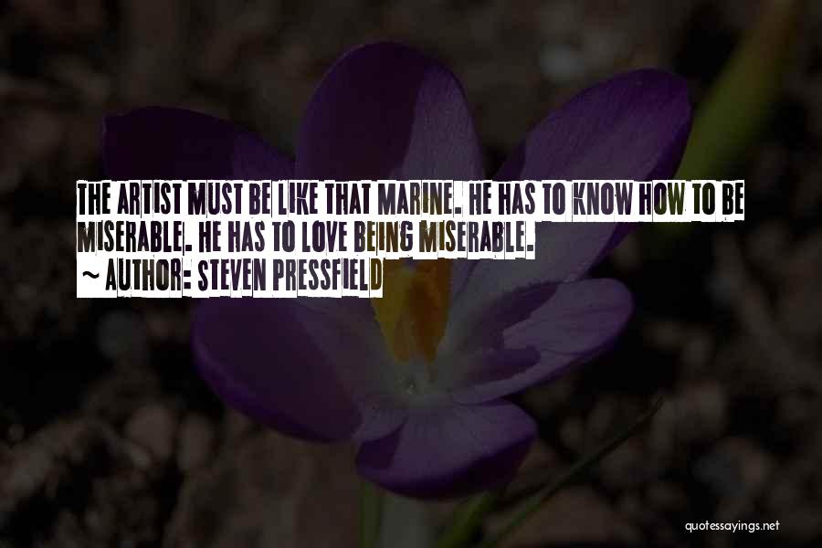 Steven Pressfield Quotes: The Artist Must Be Like That Marine. He Has To Know How To Be Miserable. He Has To Love Being