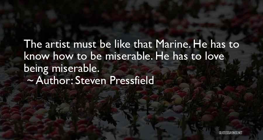 Steven Pressfield Quotes: The Artist Must Be Like That Marine. He Has To Know How To Be Miserable. He Has To Love Being