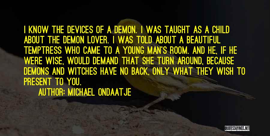 Michael Ondaatje Quotes: I Know The Devices Of A Demon. I Was Taught As A Child About The Demon Lover. I Was Told