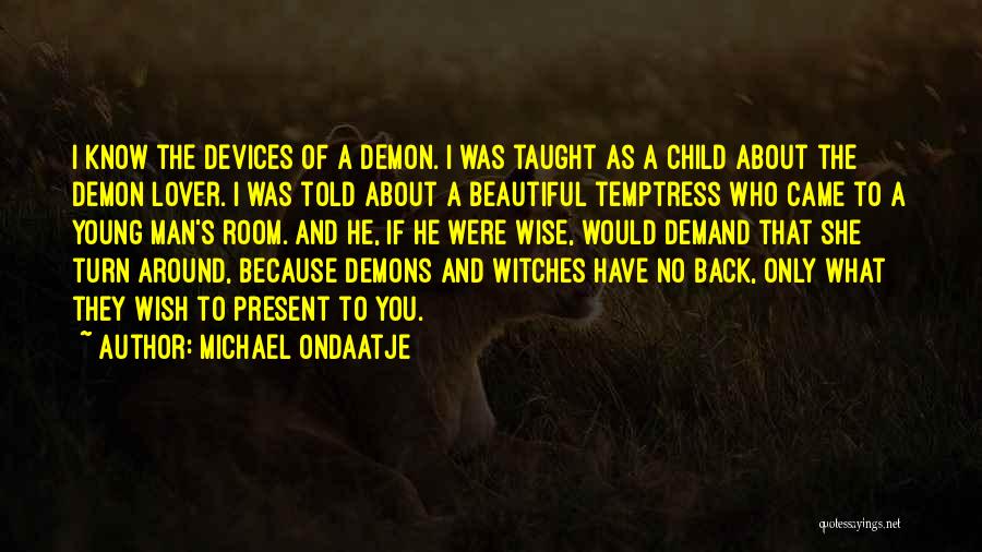 Michael Ondaatje Quotes: I Know The Devices Of A Demon. I Was Taught As A Child About The Demon Lover. I Was Told