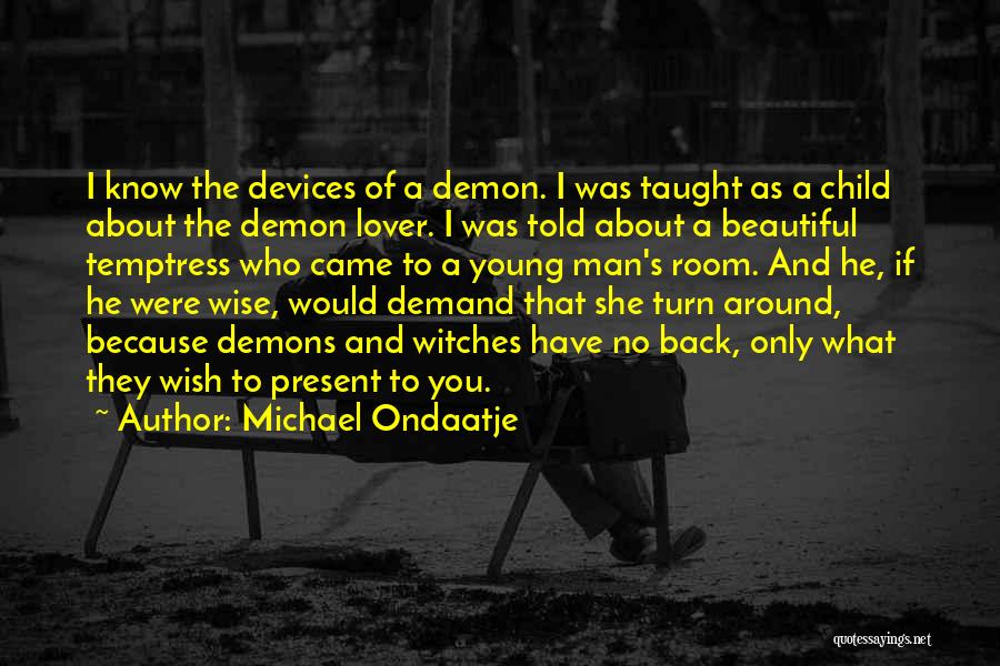 Michael Ondaatje Quotes: I Know The Devices Of A Demon. I Was Taught As A Child About The Demon Lover. I Was Told