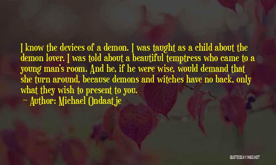 Michael Ondaatje Quotes: I Know The Devices Of A Demon. I Was Taught As A Child About The Demon Lover. I Was Told