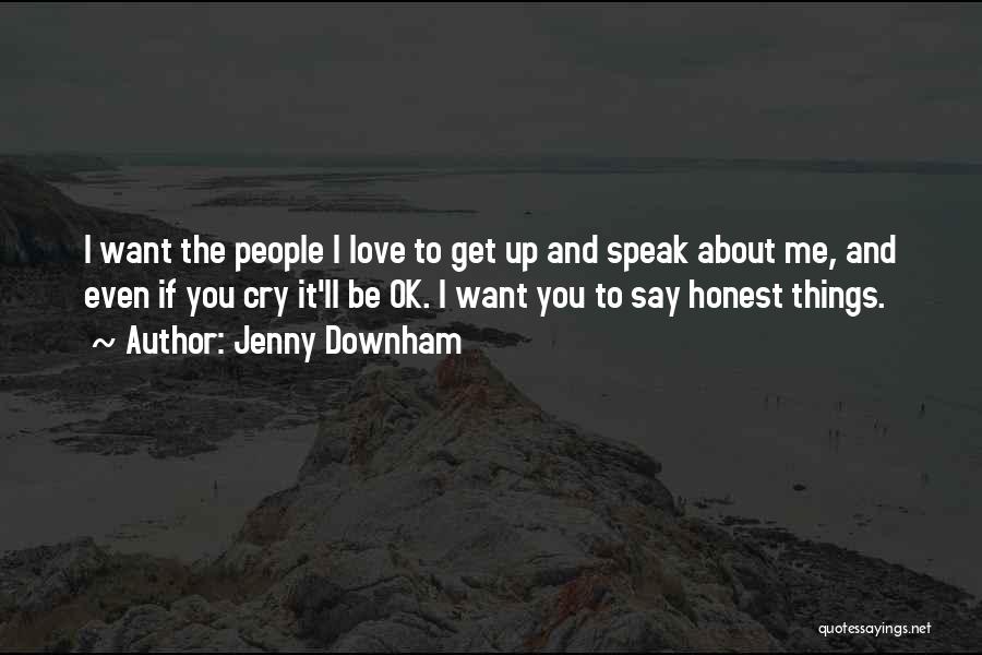 Jenny Downham Quotes: I Want The People I Love To Get Up And Speak About Me, And Even If You Cry It'll Be