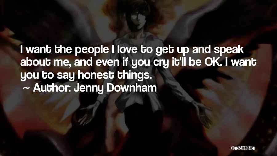 Jenny Downham Quotes: I Want The People I Love To Get Up And Speak About Me, And Even If You Cry It'll Be