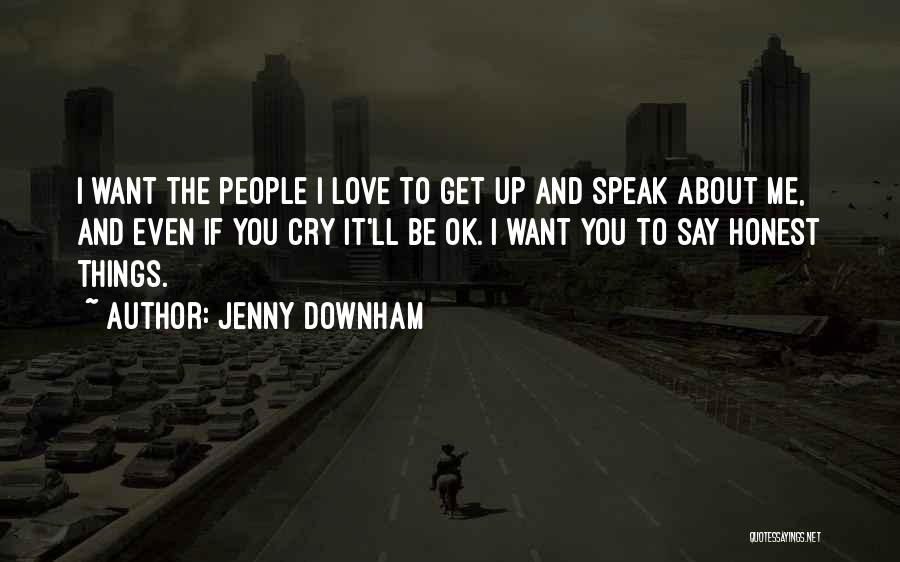 Jenny Downham Quotes: I Want The People I Love To Get Up And Speak About Me, And Even If You Cry It'll Be