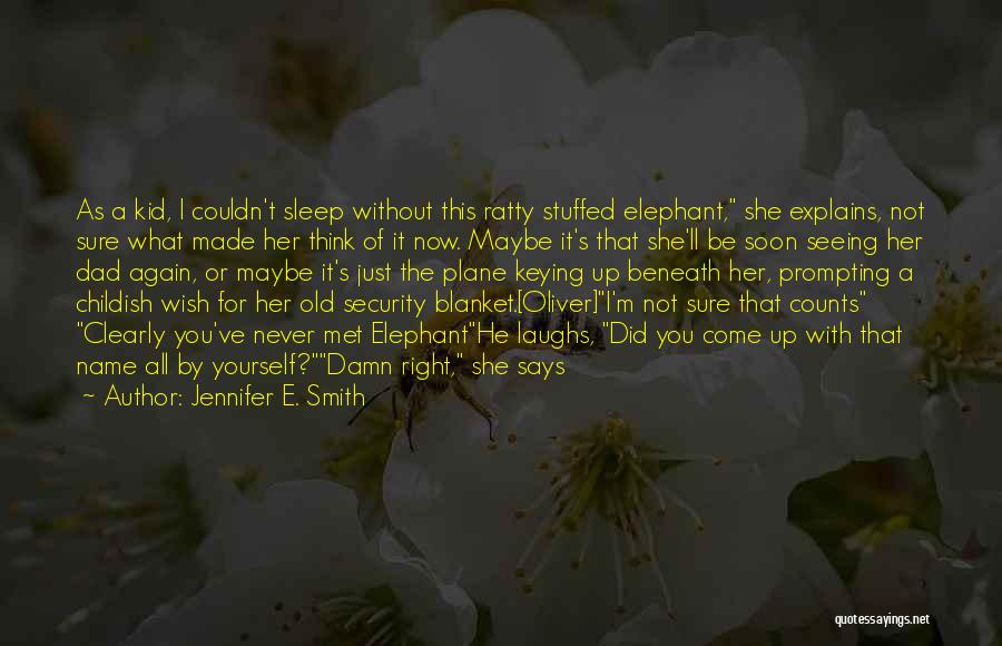 Jennifer E. Smith Quotes: As A Kid, I Couldn't Sleep Without This Ratty Stuffed Elephant, She Explains, Not Sure What Made Her Think Of
