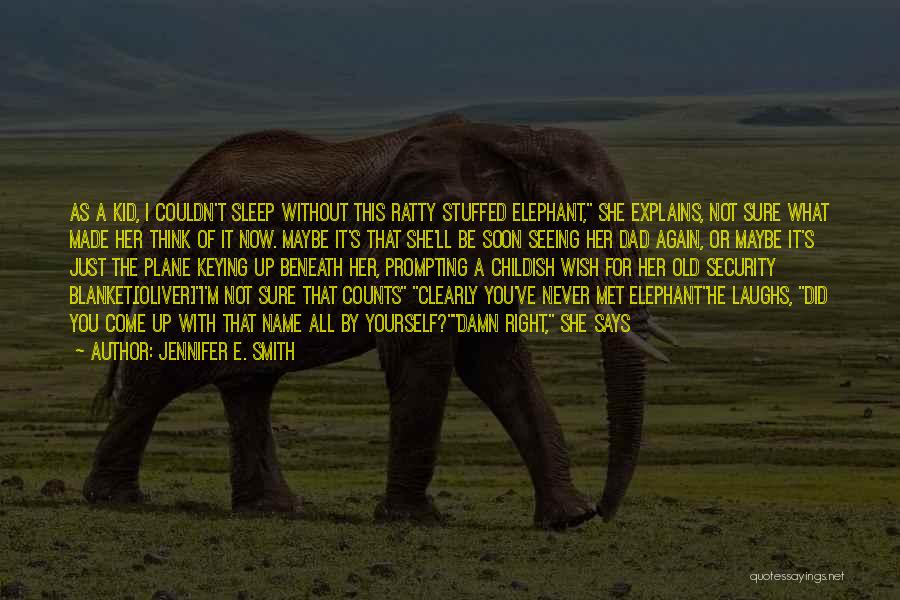 Jennifer E. Smith Quotes: As A Kid, I Couldn't Sleep Without This Ratty Stuffed Elephant, She Explains, Not Sure What Made Her Think Of