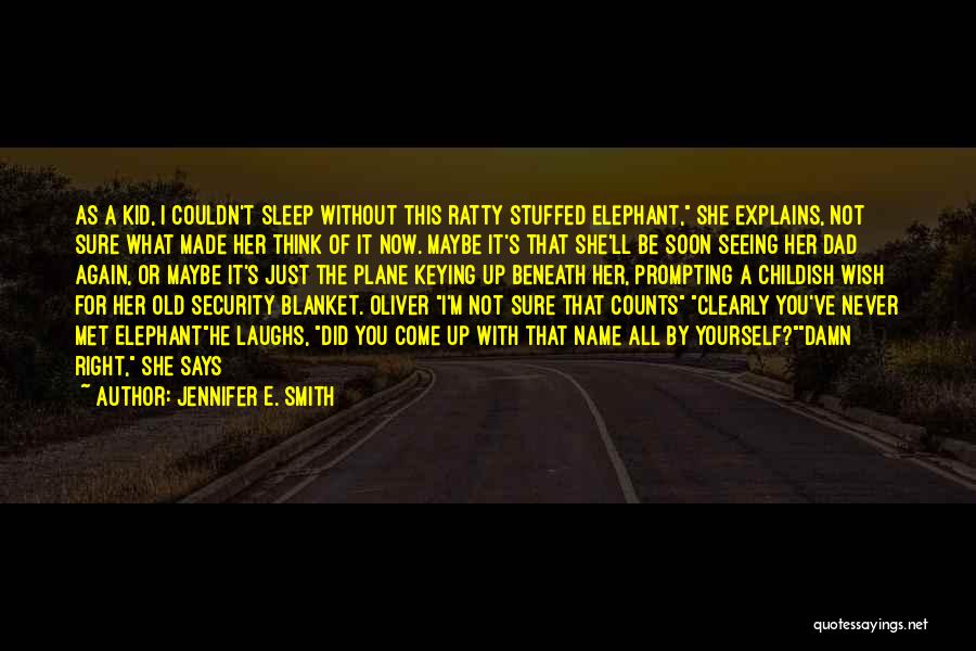 Jennifer E. Smith Quotes: As A Kid, I Couldn't Sleep Without This Ratty Stuffed Elephant, She Explains, Not Sure What Made Her Think Of